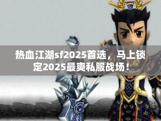 热血江湖sf2025首选，马上锁定2025最爽私服战场！