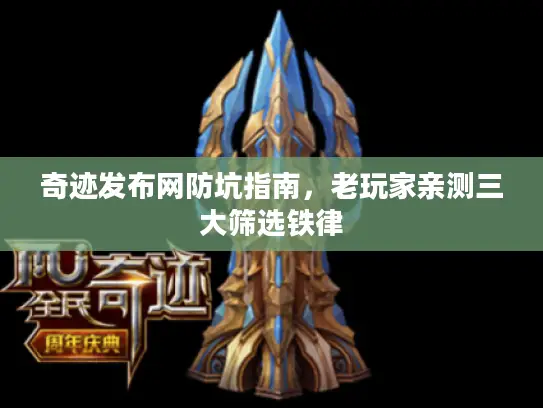 奇迹发布网防坑指南,老玩家亲测三大筛选铁律 奇迹发布网防坑指南,老玩家亲测三大筛选铁律