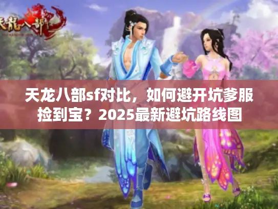 天龙八部sf对比，如何避开坑爹服捡到宝？2025最新避坑路线图