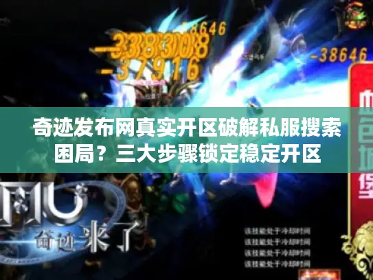 奇迹发布网真实开区破解私服搜索困局？三大步骤锁定稳定开区