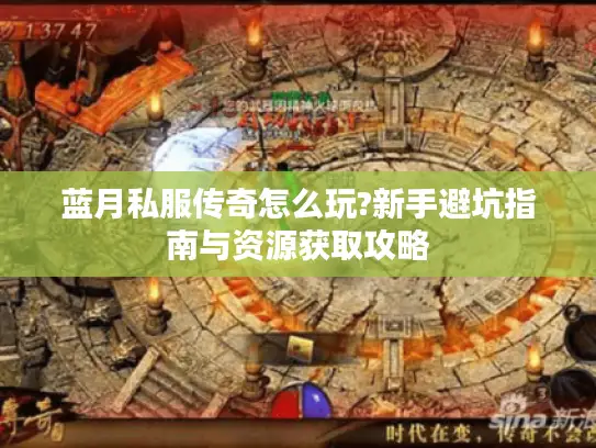 蓝月私服传奇怎么玩?新手避坑指南与资源获取攻略
