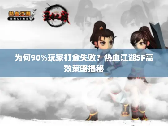 为何90%玩家打金失败?热血江湖SF高效策略揭秘 为何90%玩家打金失败?热血江湖SF高效策略揭秘