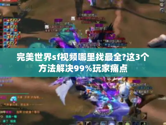 完美世界sf视频哪里找最全?这3个方法解决99%玩家痛点 完美世界sf视频哪里找最全?这3个方法解决99%玩家痛点