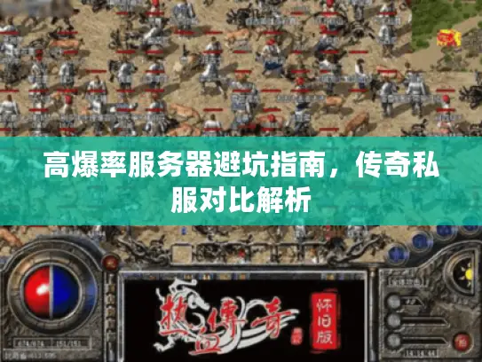 高爆率服务器避坑指南,传奇私服对比解析 高爆率服务器避坑指南,传奇私服对比解析