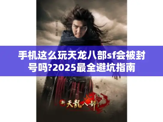 手机这么玩天龙八部sf会被封号吗?2025最全避坑指南