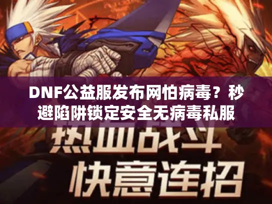 DNF公益服发布网怕病毒?秒避陷阱锁定安全无病毒私服 DNF公益服发布网怕病毒?秒避陷阱锁定安全无病毒私服