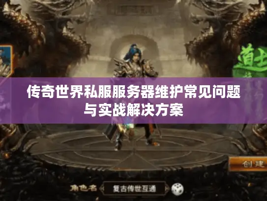 传奇世界私服服务器维护常见问题与实战解决方案 传奇世界私服服务器维护常见问题与实战解决方案