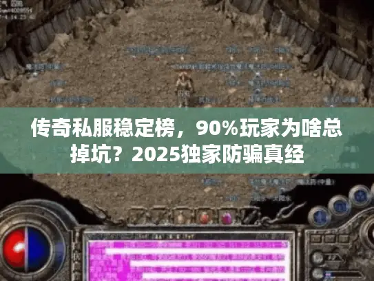 传奇私服稳定榜，90%玩家为啥总掉坑？2025独家防骗真经