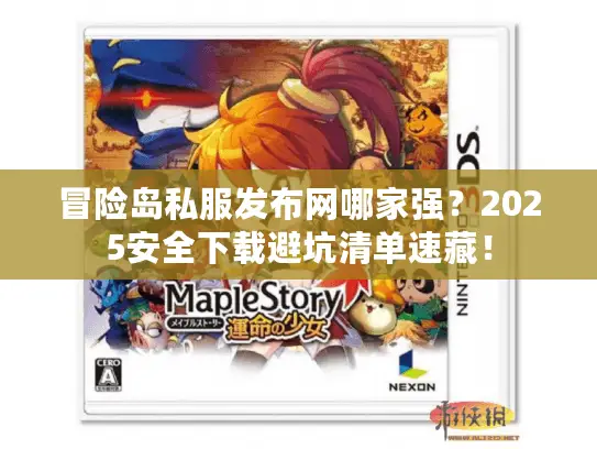 冒险岛私服发布网哪家强？2025安全下载避坑清单速藏！