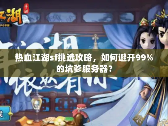 热血江湖sf挑选攻略,如何避开99%的坑爹服务器? 热血江湖sf挑选攻略,如何避开99%的坑爹服务器?