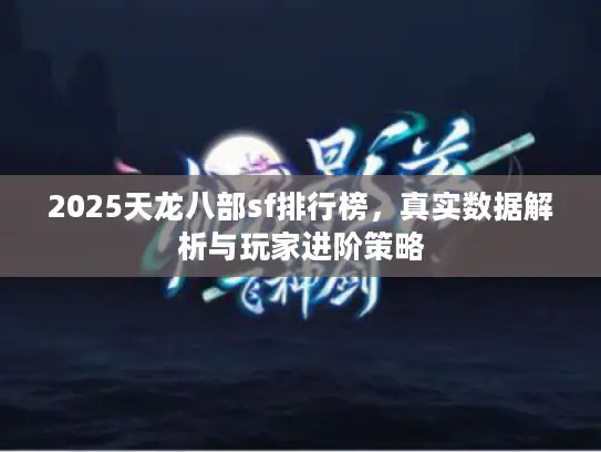 2025天龙八部sf排行榜，真实数据解析与玩家进阶策略
