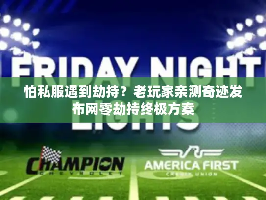 怕私服遇到劫持？老玩家亲测奇迹发布网零劫持终极方案