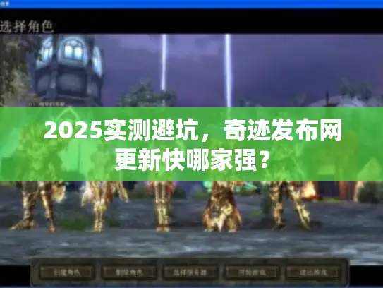 2025实测避坑,奇迹发布网更新快哪家强? 2025实测避坑,奇迹发布网更新快哪家强?