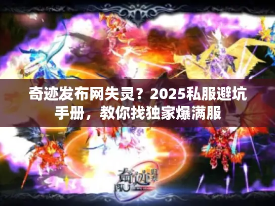 奇迹发布网失灵？2025私服避坑手册，教你找独家爆满服
