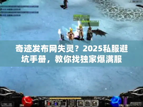 奇迹发布网失灵？2025私服避坑手册，教你找独家爆满服