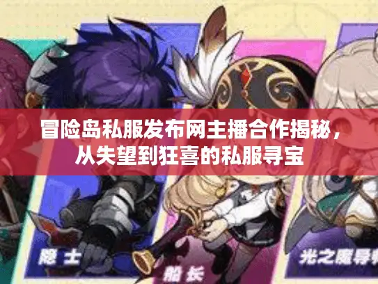 冒险岛私服发布网主播合作揭秘，从失望到狂喜的私服寻宝