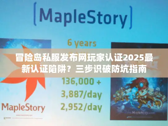 冒险岛私服发布网玩家认证2025最新认证陷阱？三步识破防坑指南
