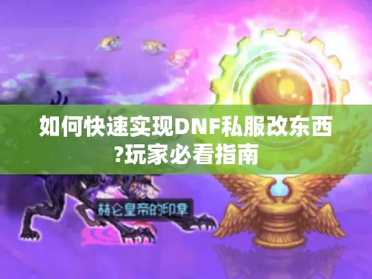 如何快速实现DNF私服改东西?玩家必看指南