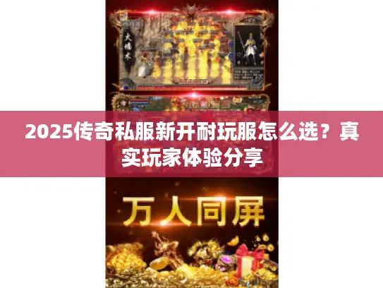 2025传奇私服新开耐玩服怎么选?真实玩家体验分享 2025传奇私服新开耐玩服怎么选?真实玩家体验分享