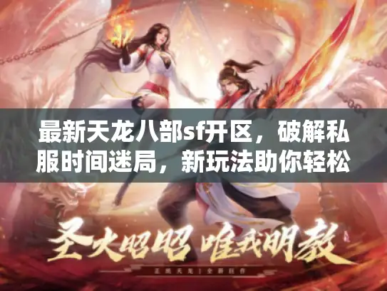 最新天龙八部sf开区，破解私服时间迷局，新玩法助你轻松占先机