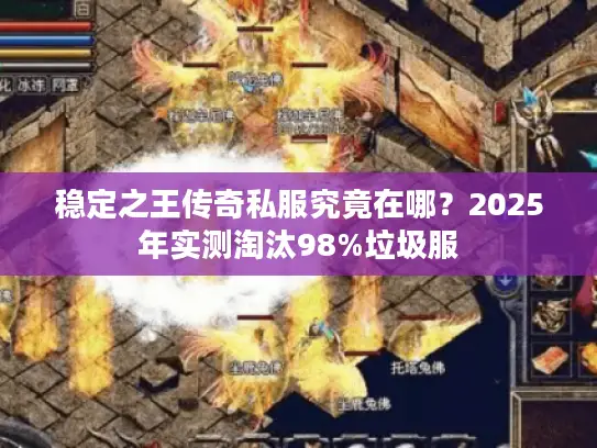 稳定之王传奇私服究竟在哪?2025年实测淘汰98%垃圾服 稳定之王传奇私服究竟在哪?2025年实测淘汰98%垃圾服