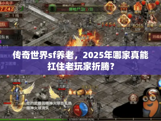 传奇世界sf养老，2025年哪家真能扛住老玩家折腾？
