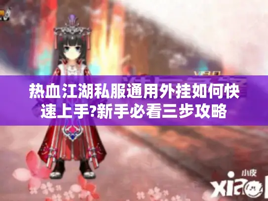 热血江湖私服通用外挂如何快速上手?新手必看三步攻略 热血江湖私服通用外挂如何快速上手?新手必看三步攻略