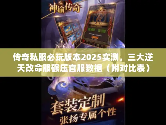 传奇私服必玩版本2025实测，三大逆天改命服碾压官服数据（附对比表）