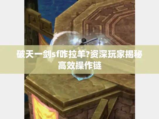 破天一剑sf咋拉羊?资深玩家揭秘高效操作链