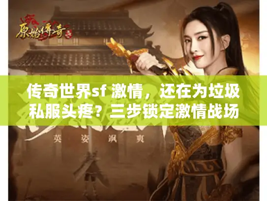 传奇世界sf 激情，还在为垃圾私服头疼？三步锁定激情战场！