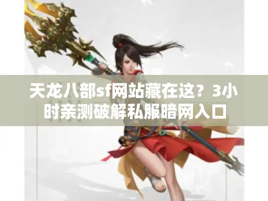 天龙八部sf网站藏在这？3小时亲测破解私服暗网入口