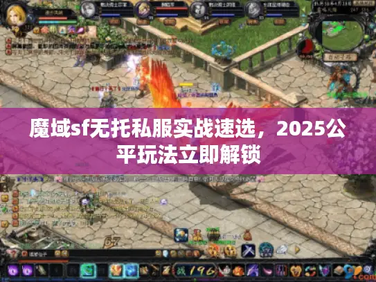 魔域sf无托私服实战速选,2025公平玩法立即解锁 魔域sf无托私服实战速选,2025公平玩法立即解锁