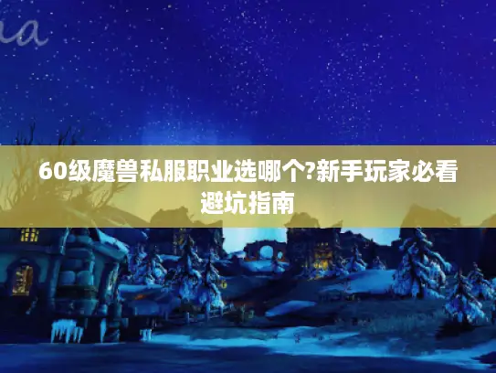 60级魔兽私服职业选哪个?新手玩家必看避坑指南