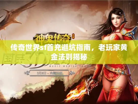 传奇世界sf首充避坑指南，老玩家黄金法则揭秘