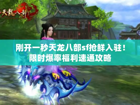 刚开一秒天龙八部sf抢鲜入驻！限时爆率福利速通攻略