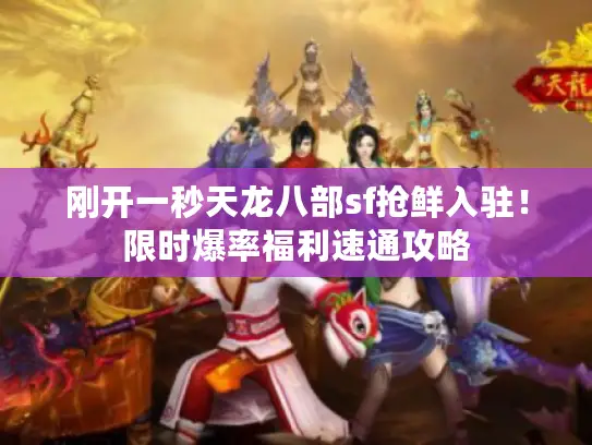 刚开一秒天龙八部sf抢鲜入驻！限时爆率福利速通攻略