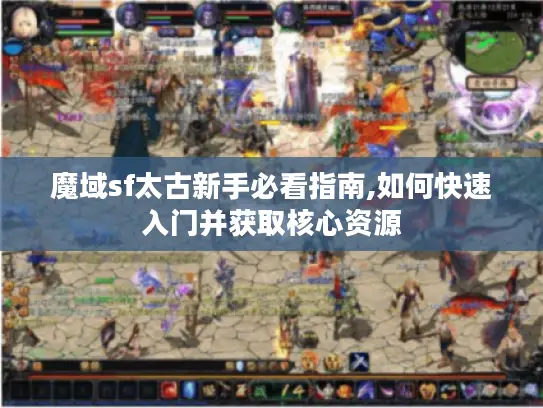 魔域sf太古新手必看指南,如何快速入门并获取核心资源