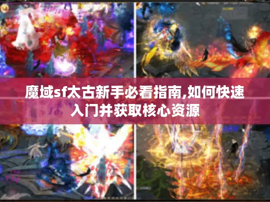 魔域sf太古新手必看指南,如何快速入门并获取核心资源