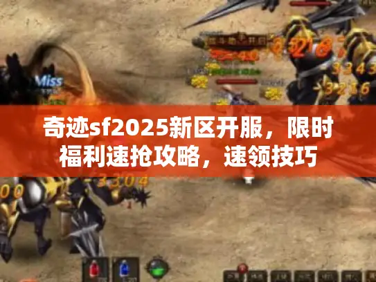 奇迹sf2025新区开服，限时福利速抢攻略，速领技巧
