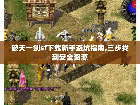 破天一剑sf下载新手避坑指南,三步找到安全资源 破天一剑sf下载新手避坑指南,三步找到安全资源