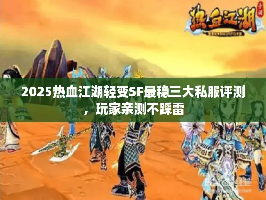 2025热血江湖轻变SF最稳三大私服评测，玩家亲测不踩雷