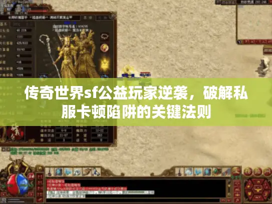 传奇世界sf公益玩家逆袭，破解私服卡顿陷阱的关键法则