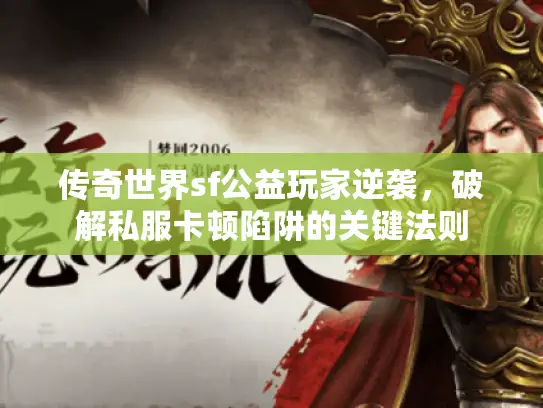 传奇世界sf公益玩家逆袭，破解私服卡顿陷阱的关键法则