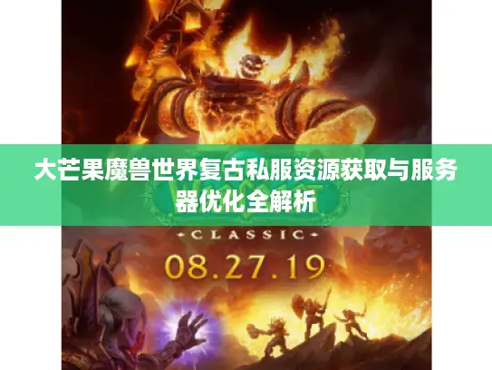 大芒果魔兽世界复古私服资源获取与服务器优化全解析 大芒果魔兽世界复古私服资源获取与服务器优化全解析