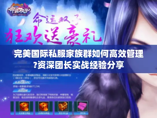 完美国际私服家族群如何高效管理?资深团长实战经验分享 完美国际私服家族群如何高效管理?资深团长实战经验分享