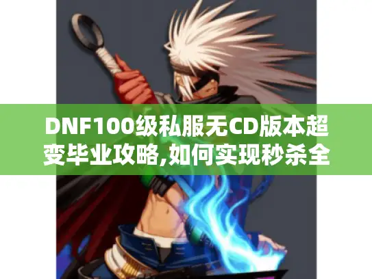 DNF100级私服无CD版本超变毕业攻略,如何实现秒杀全图?