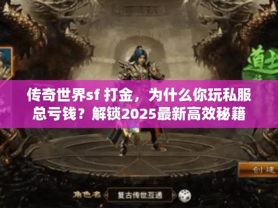 传奇世界sf 打金，为什么你玩私服总亏钱？解锁2025最新高效秘籍