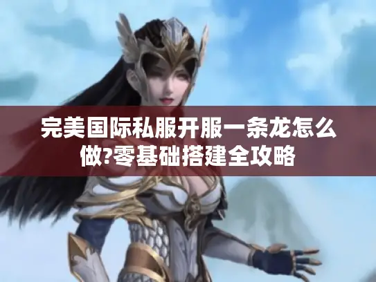 完美国际私服开服一条龙怎么做?零基础搭建全攻略