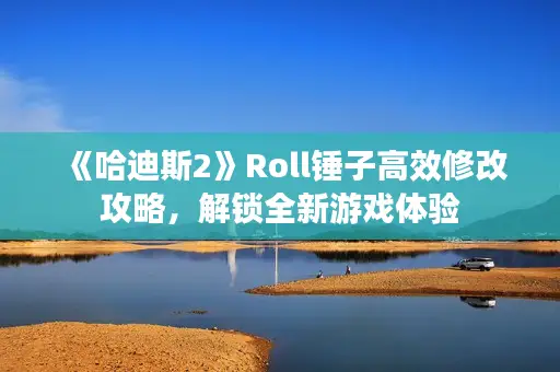 《哈迪斯2》Roll锤子高效修改攻略，解锁全新游戏体验