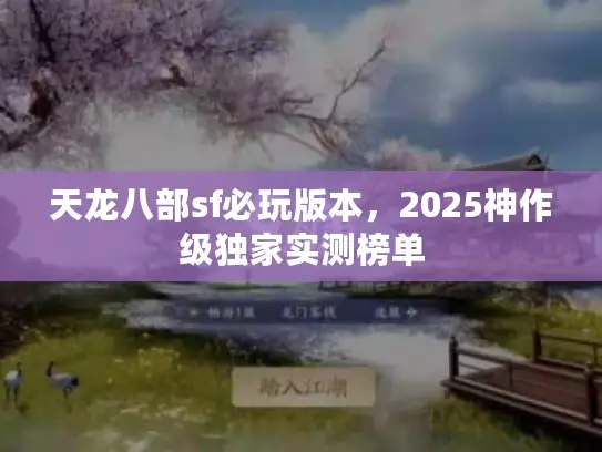 天龙八部sf必玩版本，2025神作级独家实测榜单